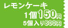 レモンケーキ 1個150円、5個入り800円