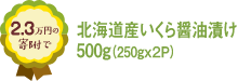 2.3万円の寄附で北海道産いくら醤油漬け500g（250gx２P）