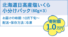 北海道日高産塩いくら小分けパック60g×3　寄附額1.0万円　お届けの時期：10月下旬～　配送・保存方法：冷凍